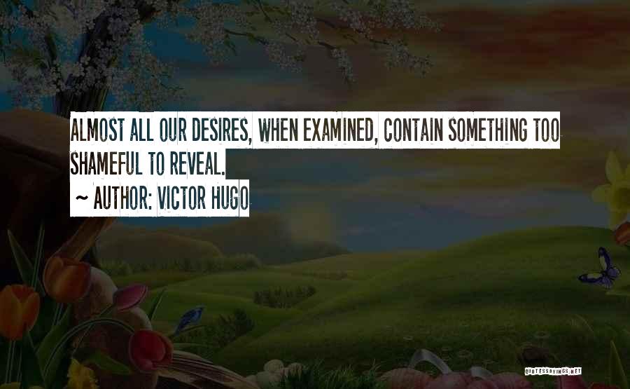 Victor Hugo Quotes: Almost All Our Desires, When Examined, Contain Something Too Shameful To Reveal.