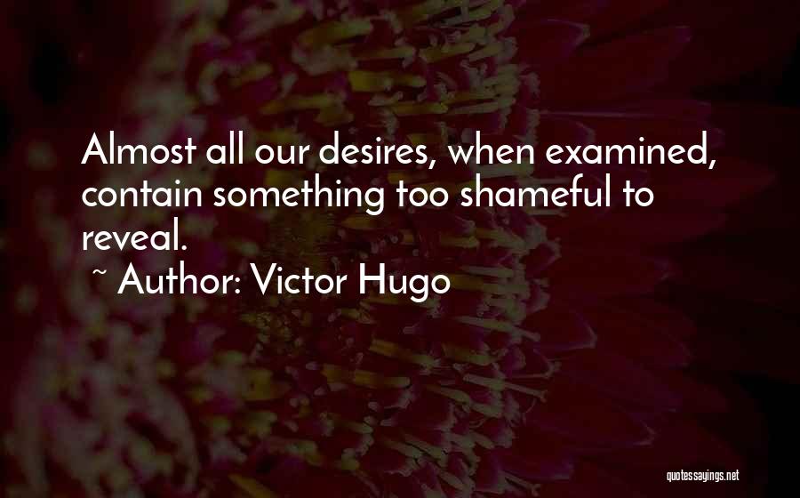 Victor Hugo Quotes: Almost All Our Desires, When Examined, Contain Something Too Shameful To Reveal.