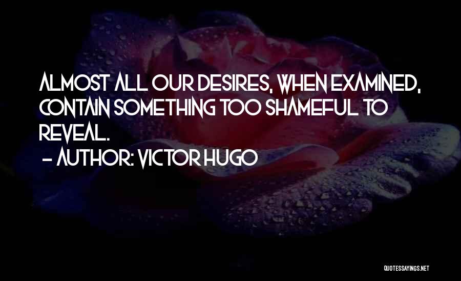 Victor Hugo Quotes: Almost All Our Desires, When Examined, Contain Something Too Shameful To Reveal.