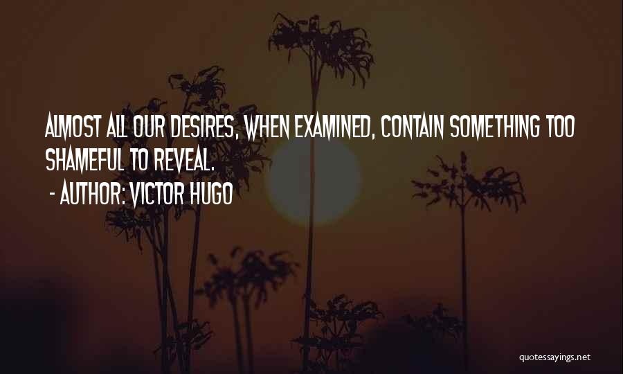 Victor Hugo Quotes: Almost All Our Desires, When Examined, Contain Something Too Shameful To Reveal.