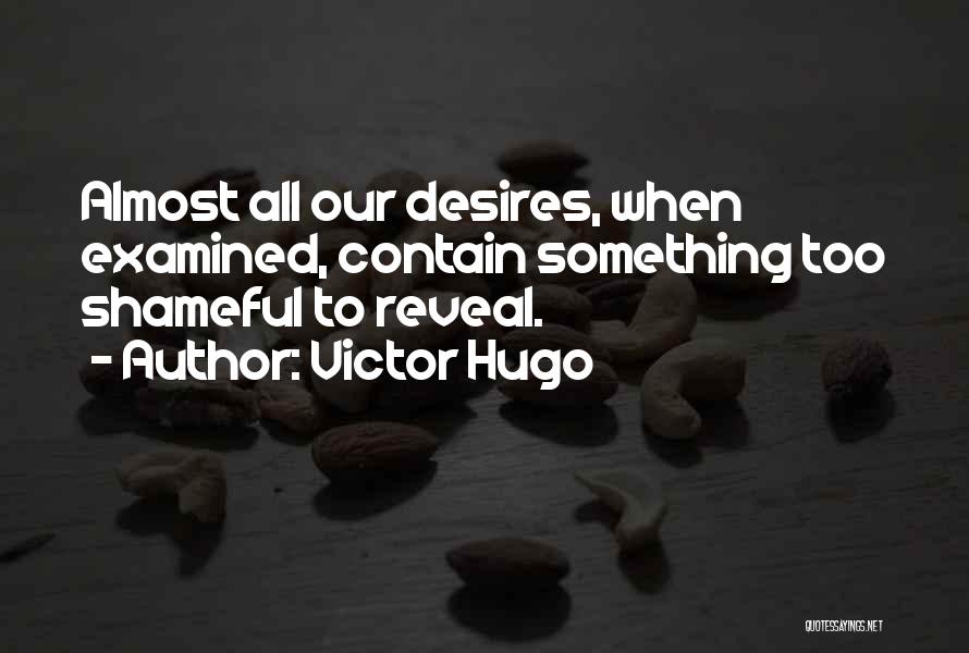 Victor Hugo Quotes: Almost All Our Desires, When Examined, Contain Something Too Shameful To Reveal.