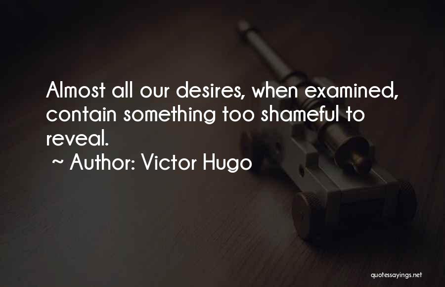 Victor Hugo Quotes: Almost All Our Desires, When Examined, Contain Something Too Shameful To Reveal.