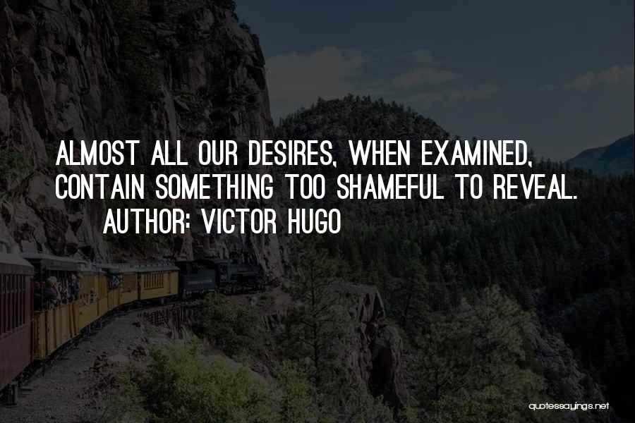 Victor Hugo Quotes: Almost All Our Desires, When Examined, Contain Something Too Shameful To Reveal.