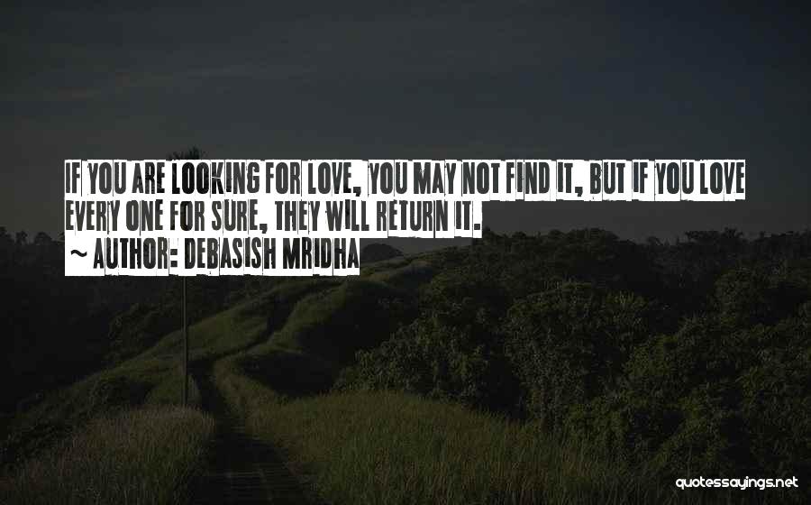 Debasish Mridha Quotes: If You Are Looking For Love, You May Not Find It, But If You Love Every One For Sure, They