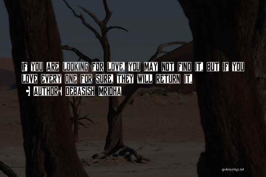 Debasish Mridha Quotes: If You Are Looking For Love, You May Not Find It, But If You Love Every One For Sure, They