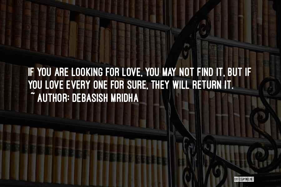 Debasish Mridha Quotes: If You Are Looking For Love, You May Not Find It, But If You Love Every One For Sure, They