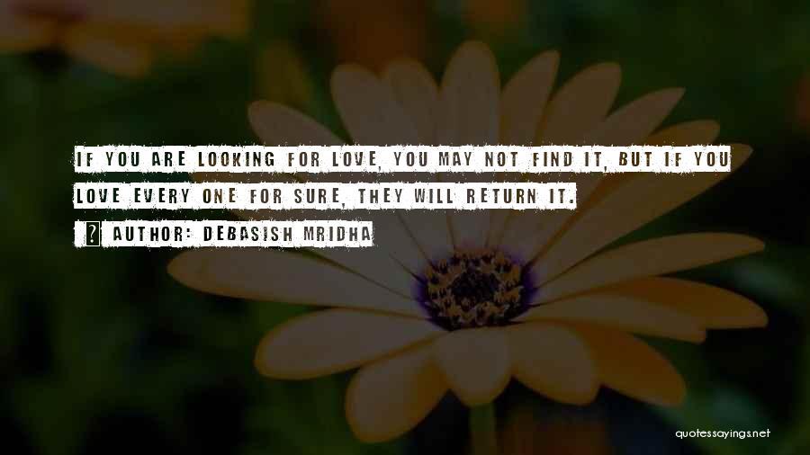 Debasish Mridha Quotes: If You Are Looking For Love, You May Not Find It, But If You Love Every One For Sure, They