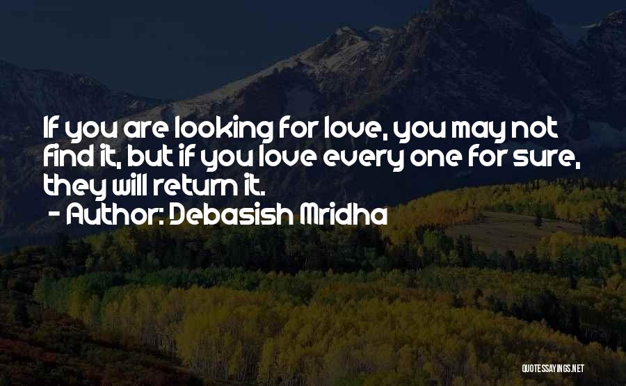 Debasish Mridha Quotes: If You Are Looking For Love, You May Not Find It, But If You Love Every One For Sure, They