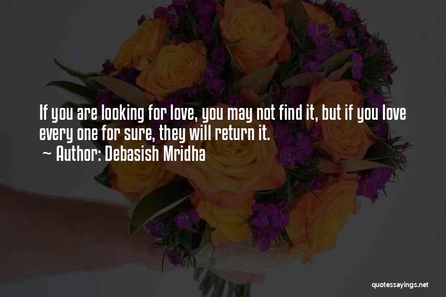 Debasish Mridha Quotes: If You Are Looking For Love, You May Not Find It, But If You Love Every One For Sure, They