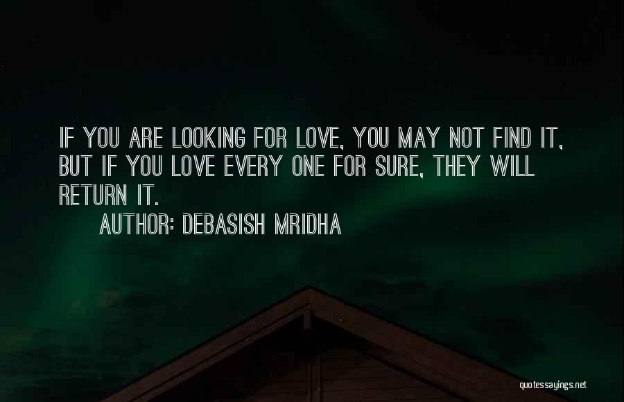 Debasish Mridha Quotes: If You Are Looking For Love, You May Not Find It, But If You Love Every One For Sure, They