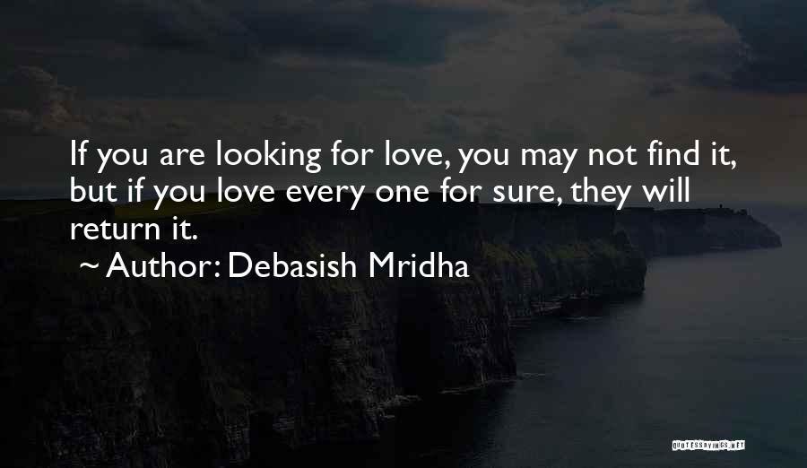Debasish Mridha Quotes: If You Are Looking For Love, You May Not Find It, But If You Love Every One For Sure, They