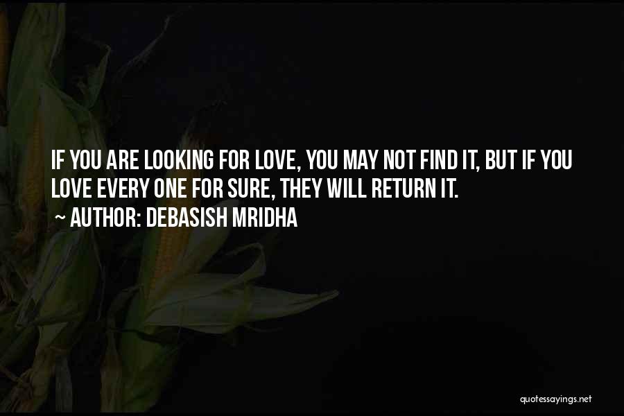 Debasish Mridha Quotes: If You Are Looking For Love, You May Not Find It, But If You Love Every One For Sure, They