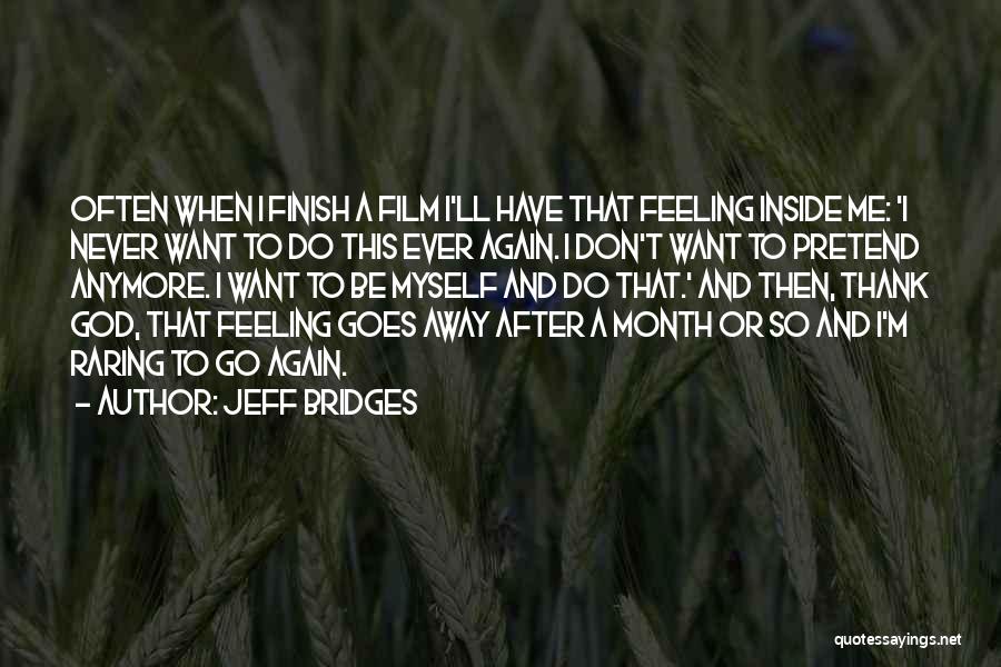 Jeff Bridges Quotes: Often When I Finish A Film I'll Have That Feeling Inside Me: 'i Never Want To Do This Ever Again.