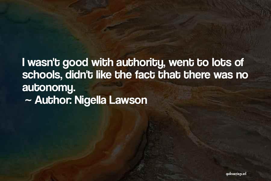 Nigella Lawson Quotes: I Wasn't Good With Authority, Went To Lots Of Schools, Didn't Like The Fact That There Was No Autonomy.
