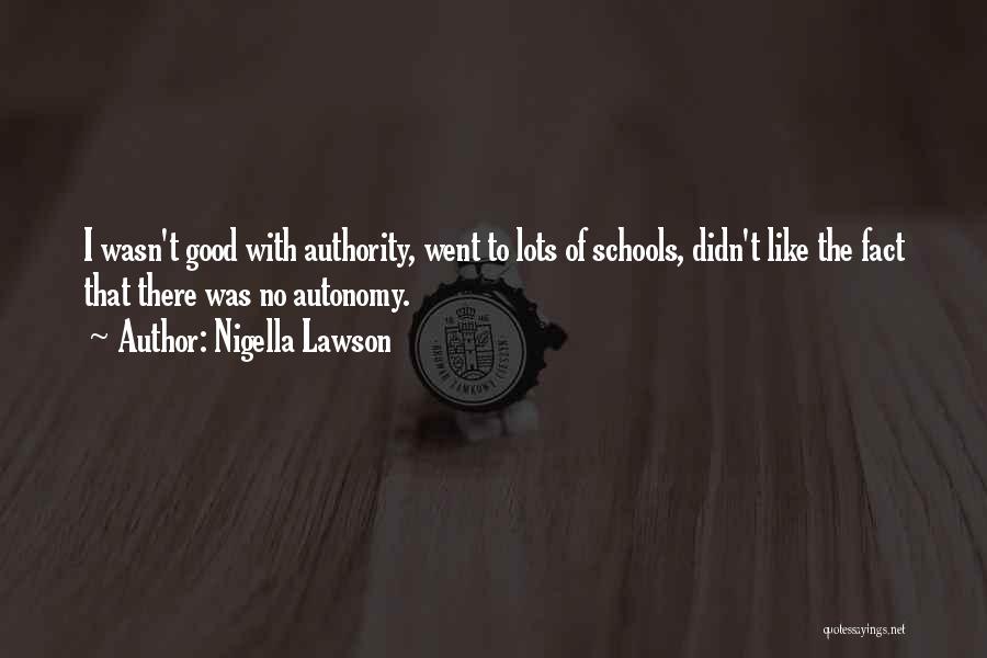 Nigella Lawson Quotes: I Wasn't Good With Authority, Went To Lots Of Schools, Didn't Like The Fact That There Was No Autonomy.