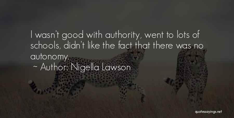 Nigella Lawson Quotes: I Wasn't Good With Authority, Went To Lots Of Schools, Didn't Like The Fact That There Was No Autonomy.