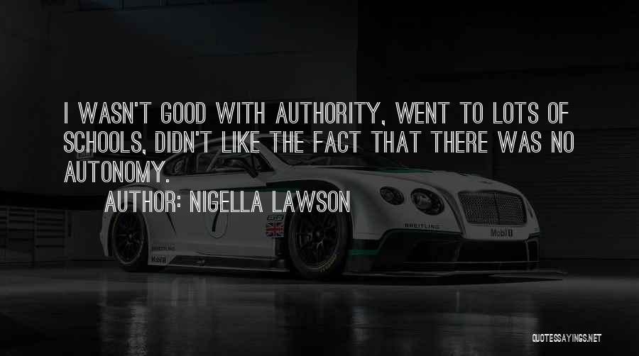 Nigella Lawson Quotes: I Wasn't Good With Authority, Went To Lots Of Schools, Didn't Like The Fact That There Was No Autonomy.