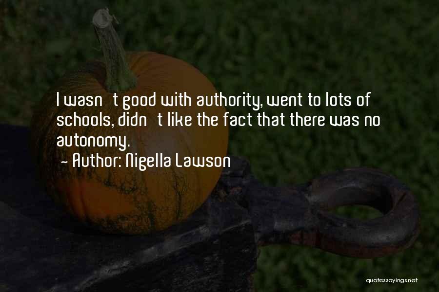 Nigella Lawson Quotes: I Wasn't Good With Authority, Went To Lots Of Schools, Didn't Like The Fact That There Was No Autonomy.