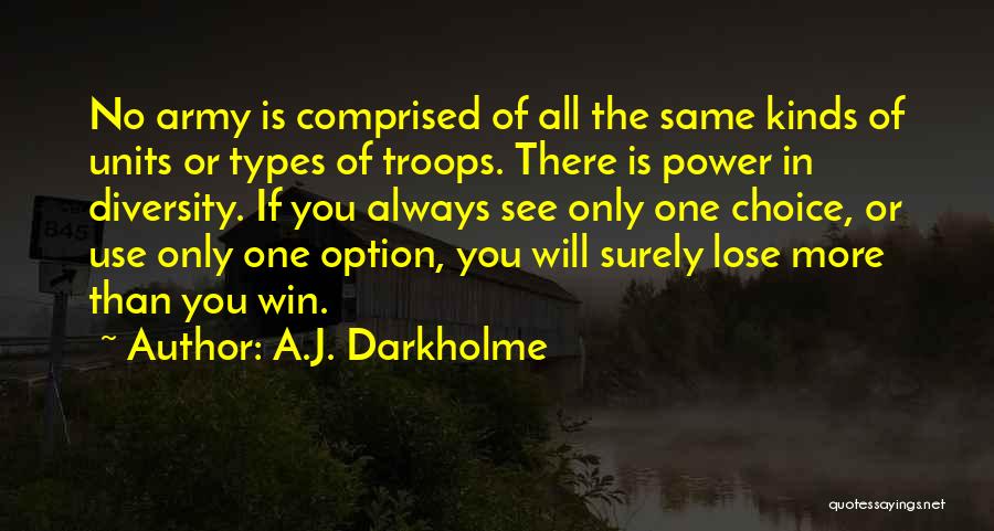 A.J. Darkholme Quotes: No Army Is Comprised Of All The Same Kinds Of Units Or Types Of Troops. There Is Power In Diversity.