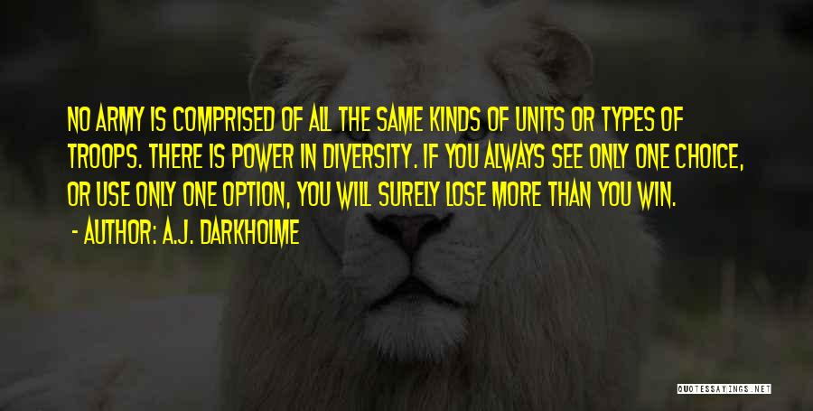 A.J. Darkholme Quotes: No Army Is Comprised Of All The Same Kinds Of Units Or Types Of Troops. There Is Power In Diversity.