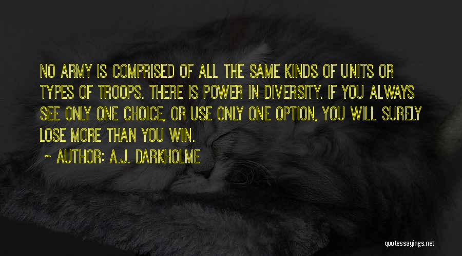 A.J. Darkholme Quotes: No Army Is Comprised Of All The Same Kinds Of Units Or Types Of Troops. There Is Power In Diversity.