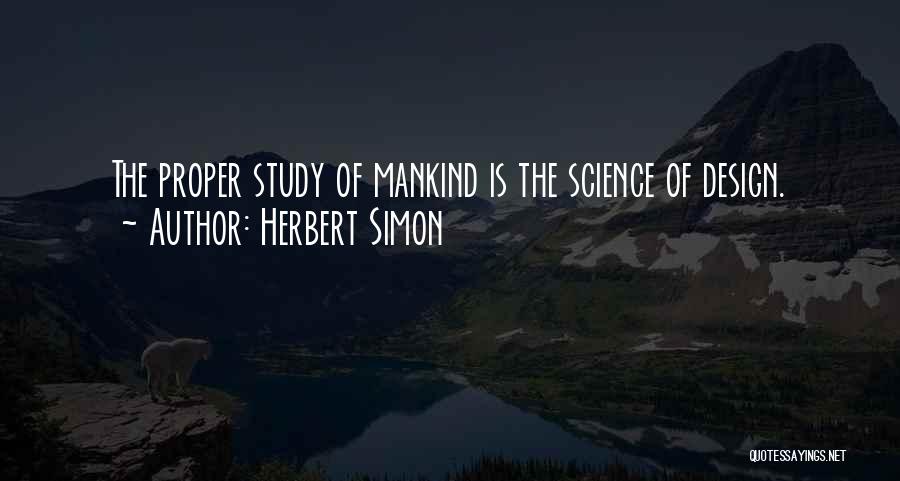Herbert Simon Quotes: The Proper Study Of Mankind Is The Science Of Design.