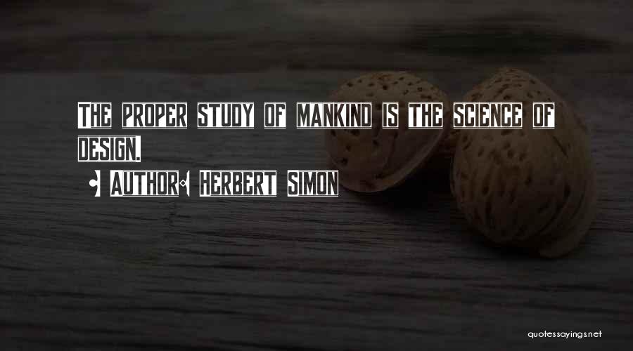 Herbert Simon Quotes: The Proper Study Of Mankind Is The Science Of Design.