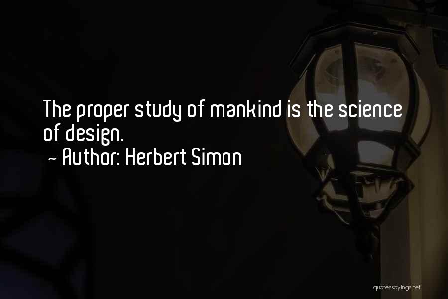 Herbert Simon Quotes: The Proper Study Of Mankind Is The Science Of Design.