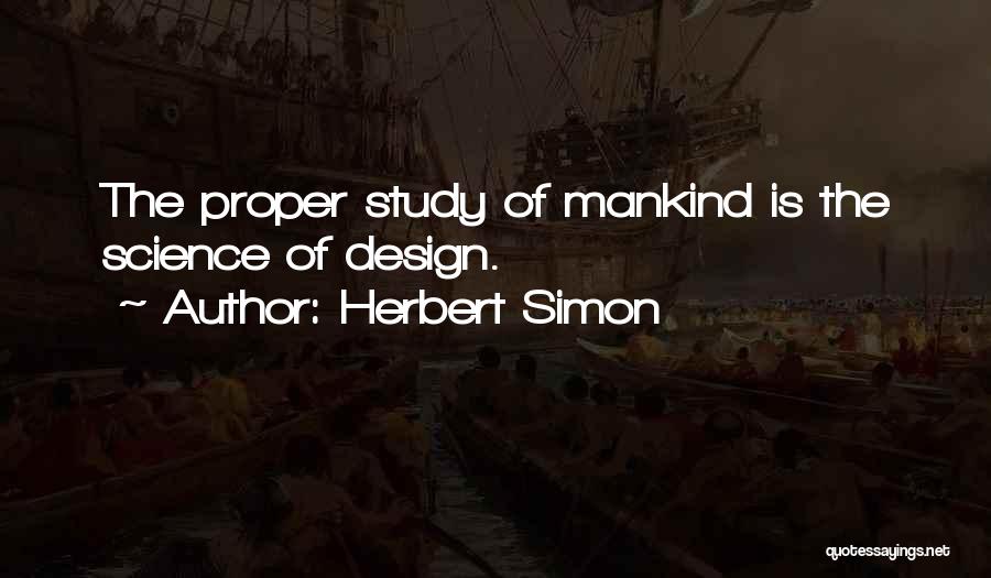 Herbert Simon Quotes: The Proper Study Of Mankind Is The Science Of Design.