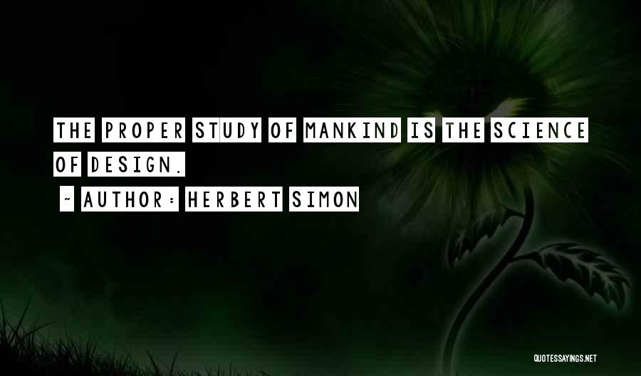 Herbert Simon Quotes: The Proper Study Of Mankind Is The Science Of Design.