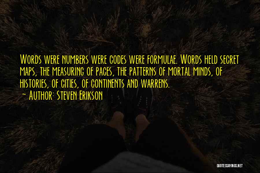 Steven Erikson Quotes: Words Were Numbers Were Codes Were Formulae. Words Held Secret Maps, The Measuring Of Paces, The Patterns Of Mortal Minds,