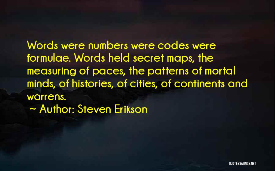 Steven Erikson Quotes: Words Were Numbers Were Codes Were Formulae. Words Held Secret Maps, The Measuring Of Paces, The Patterns Of Mortal Minds,