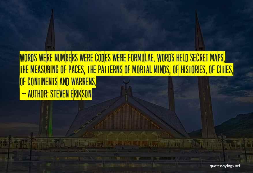 Steven Erikson Quotes: Words Were Numbers Were Codes Were Formulae. Words Held Secret Maps, The Measuring Of Paces, The Patterns Of Mortal Minds,