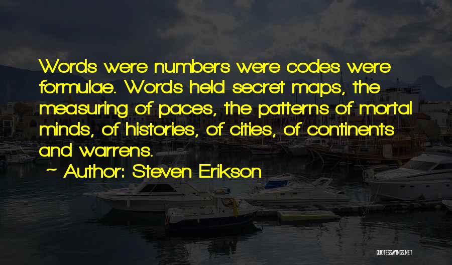 Steven Erikson Quotes: Words Were Numbers Were Codes Were Formulae. Words Held Secret Maps, The Measuring Of Paces, The Patterns Of Mortal Minds,