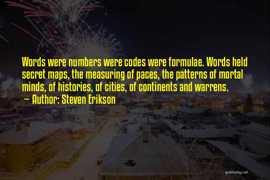 Steven Erikson Quotes: Words Were Numbers Were Codes Were Formulae. Words Held Secret Maps, The Measuring Of Paces, The Patterns Of Mortal Minds,