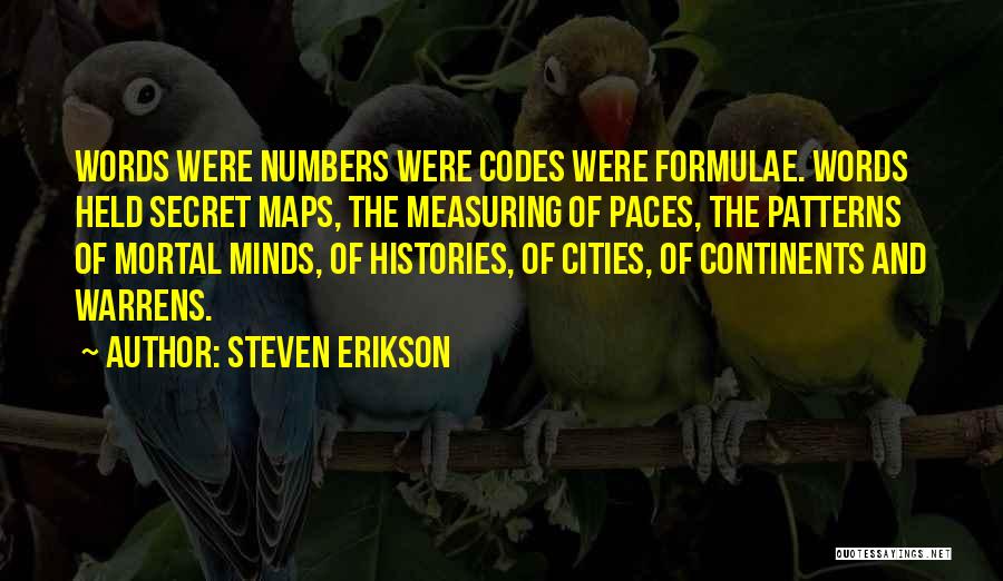 Steven Erikson Quotes: Words Were Numbers Were Codes Were Formulae. Words Held Secret Maps, The Measuring Of Paces, The Patterns Of Mortal Minds,