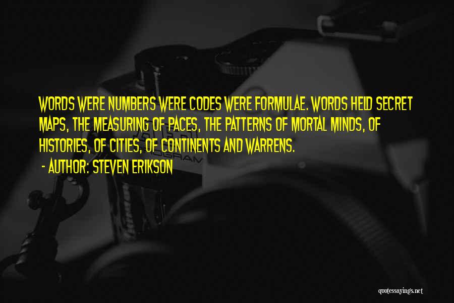 Steven Erikson Quotes: Words Were Numbers Were Codes Were Formulae. Words Held Secret Maps, The Measuring Of Paces, The Patterns Of Mortal Minds,