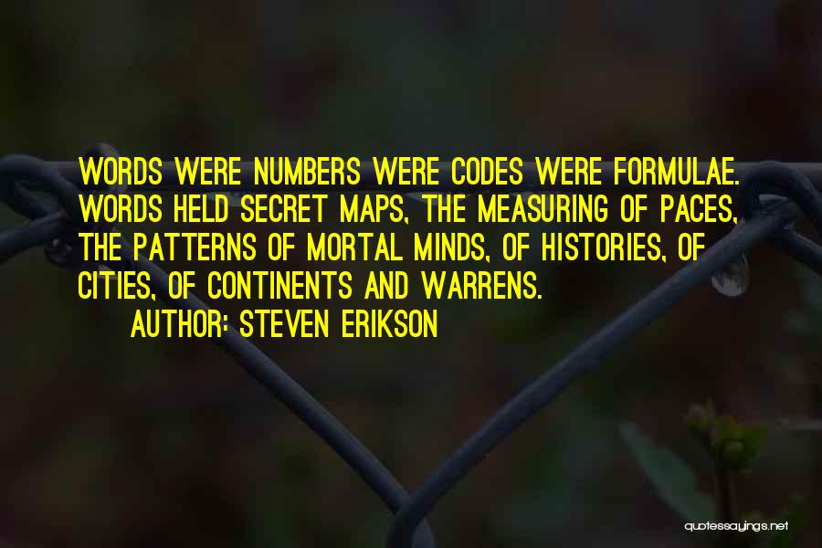 Steven Erikson Quotes: Words Were Numbers Were Codes Were Formulae. Words Held Secret Maps, The Measuring Of Paces, The Patterns Of Mortal Minds,