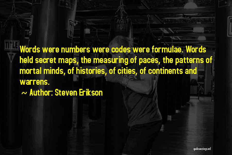 Steven Erikson Quotes: Words Were Numbers Were Codes Were Formulae. Words Held Secret Maps, The Measuring Of Paces, The Patterns Of Mortal Minds,