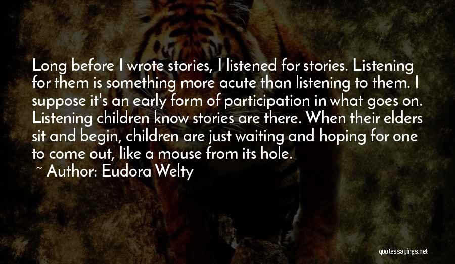 Eudora Welty Quotes: Long Before I Wrote Stories, I Listened For Stories. Listening For Them Is Something More Acute Than Listening To Them.