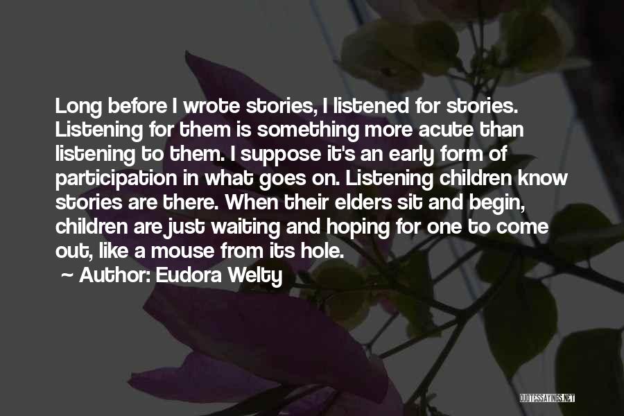 Eudora Welty Quotes: Long Before I Wrote Stories, I Listened For Stories. Listening For Them Is Something More Acute Than Listening To Them.