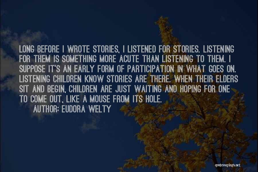 Eudora Welty Quotes: Long Before I Wrote Stories, I Listened For Stories. Listening For Them Is Something More Acute Than Listening To Them.