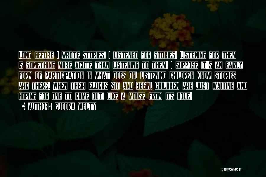 Eudora Welty Quotes: Long Before I Wrote Stories, I Listened For Stories. Listening For Them Is Something More Acute Than Listening To Them.