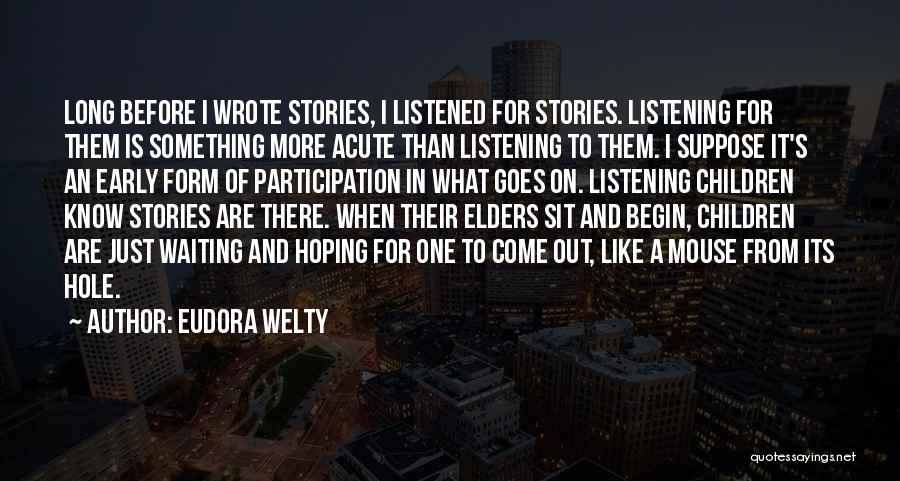 Eudora Welty Quotes: Long Before I Wrote Stories, I Listened For Stories. Listening For Them Is Something More Acute Than Listening To Them.