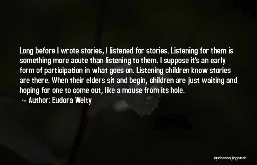 Eudora Welty Quotes: Long Before I Wrote Stories, I Listened For Stories. Listening For Them Is Something More Acute Than Listening To Them.