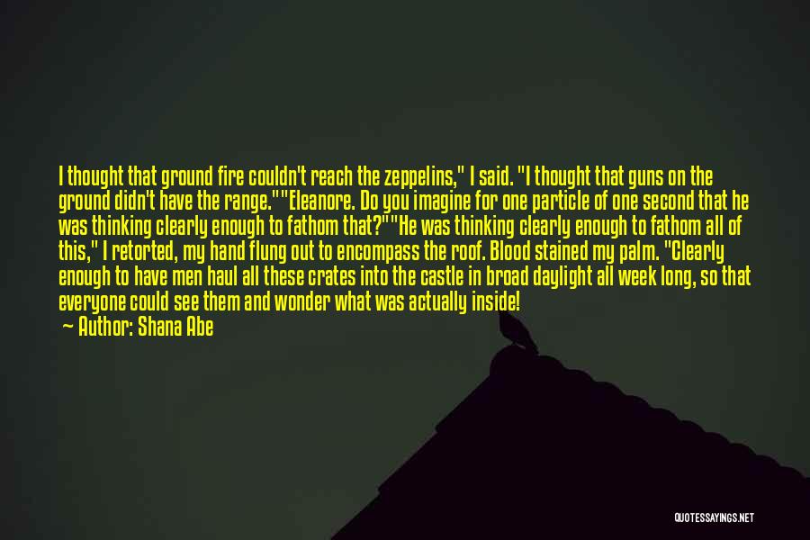Shana Abe Quotes: I Thought That Ground Fire Couldn't Reach The Zeppelins, I Said. I Thought That Guns On The Ground Didn't Have
