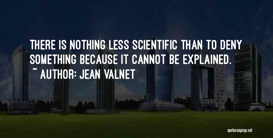 Jean Valnet Quotes: There Is Nothing Less Scientific Than To Deny Something Because It Cannot Be Explained.