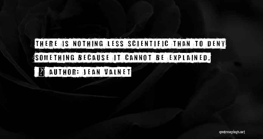 Jean Valnet Quotes: There Is Nothing Less Scientific Than To Deny Something Because It Cannot Be Explained.