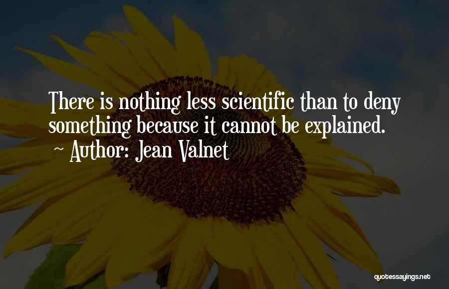 Jean Valnet Quotes: There Is Nothing Less Scientific Than To Deny Something Because It Cannot Be Explained.