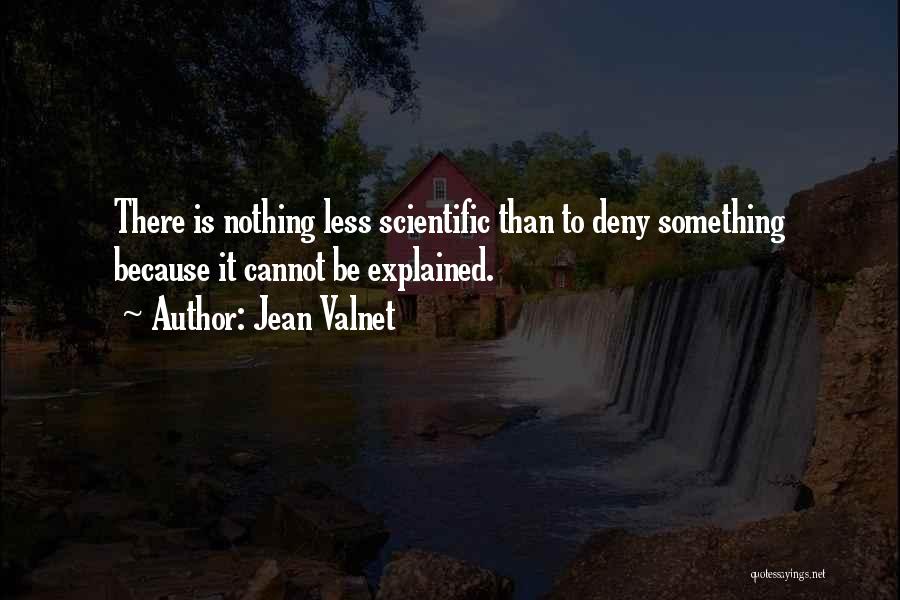 Jean Valnet Quotes: There Is Nothing Less Scientific Than To Deny Something Because It Cannot Be Explained.